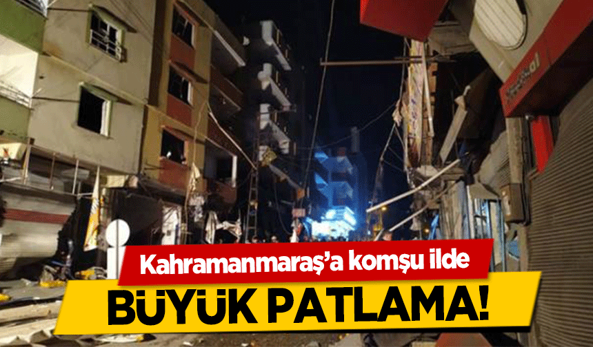 Kahramanmaraş'a komşu ilde büyük patlama!