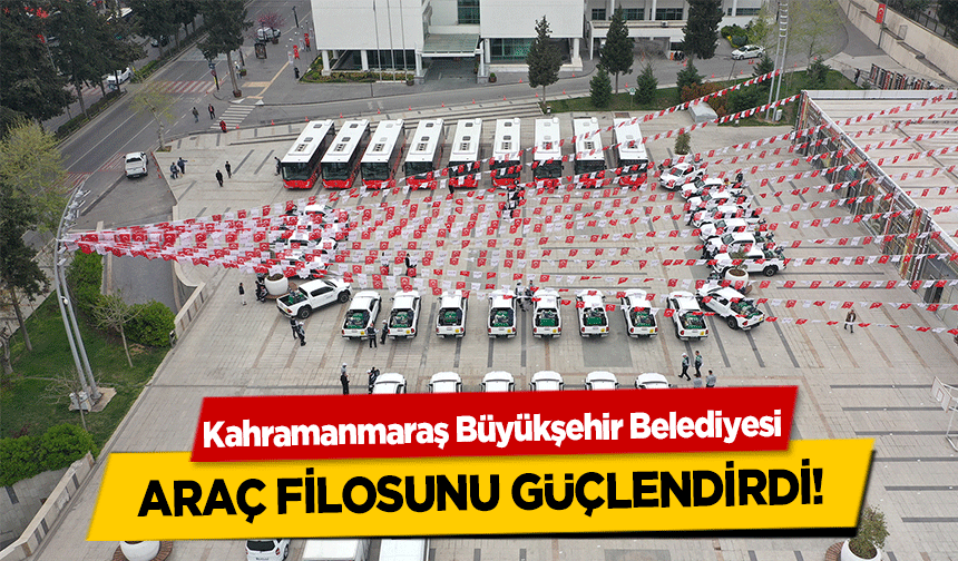 Kahramanmaraş Büyükşehir Belediyesi araç filosunu güçlendirdi!