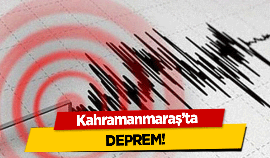 Kahramanmaraş’ta deprem!