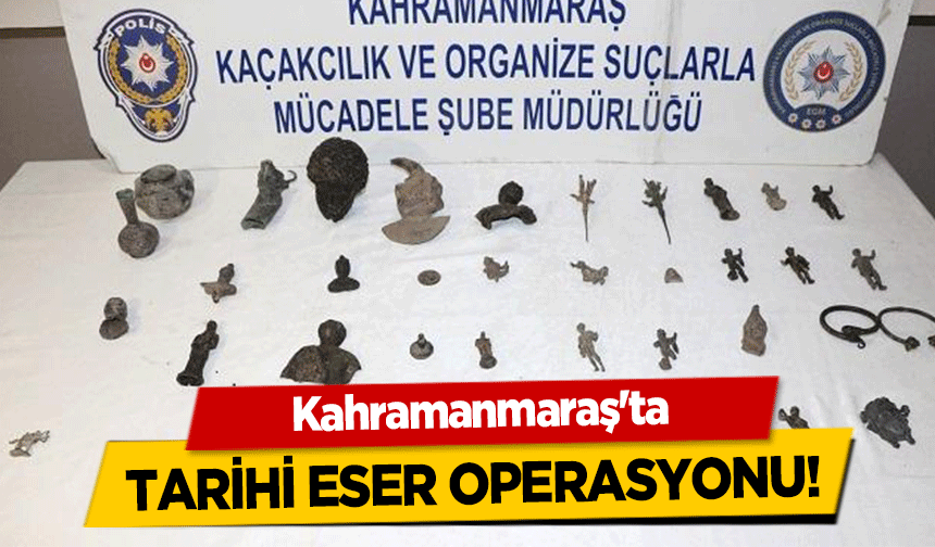 Kahramanmaraş'ta tarihi eser operasyonu!
