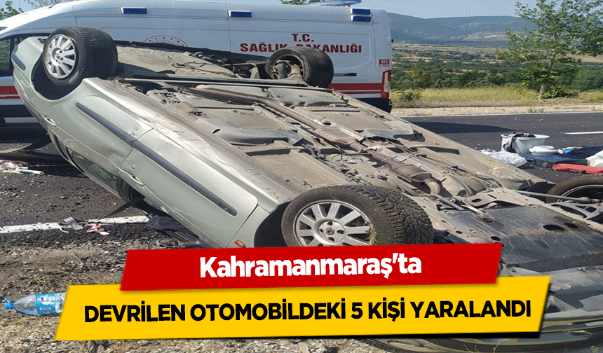 Kahramanmaraş'ta devrilen otomobildeki 5 kişi yaralandı