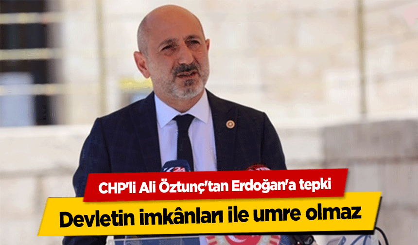 CHP'li Ali Öztunç'tan Erdoğan'a tepki, ‘Devletin uçağına binip, devletin parası ile konaklayıp umre, kabul olmaz’