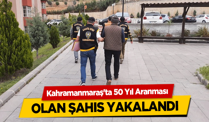 Kahramanmaraş'ta 50 Yıl Aranması olan şahıs yakalandı