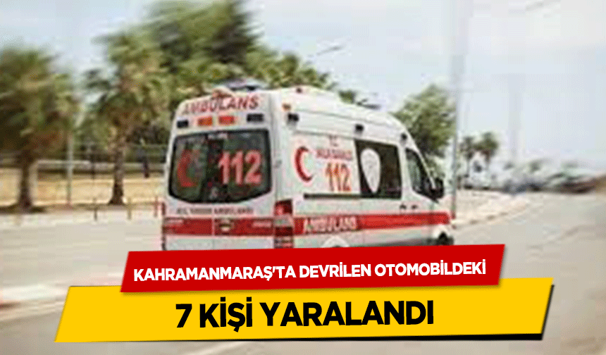 Kahramanmaraş'ta Devrilen Otomobildeki 7 Kişi Yaralandı