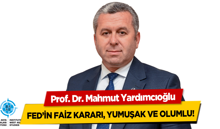 Prof. Dr. Mahmut Yardımcıoğlu, FED’in faiz kararı, yumuşak ve olumlu!