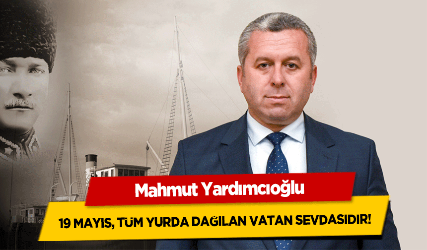 Mahmut Yardımcıoğlu, 19 Mayıs, tüm yurda dağılan vatan sevdasıdır!