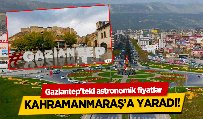Gaziantep'teki astronomik fiyatlar Kahramanmaraş’a Yaradı!