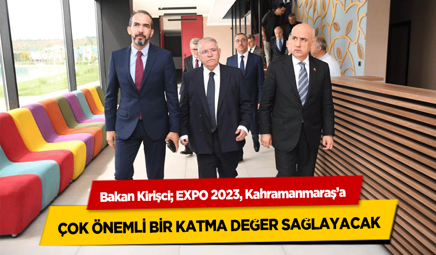 Bakan Kirişci, EXPO 2023, Kahramanmaraş’a Çok Önemli Bir Katma Değer Sağlayacak