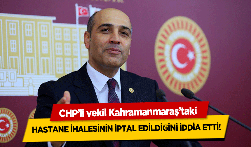 CHP’li vekil Kahramanmaraş’taki hastane ihalesinin iptal edildiğini iddia etti!