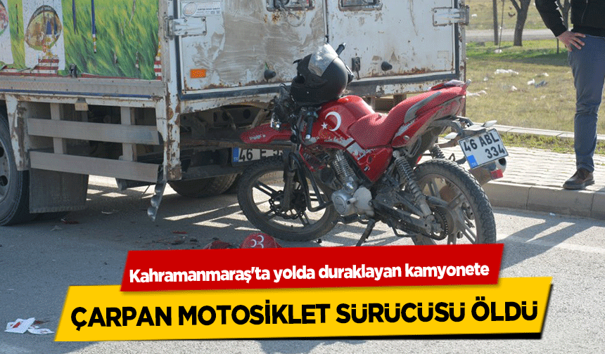 Kahramanmaraş'ta yolda duraklayan kamyonete çarpan motosiklet sürücüsü öldü