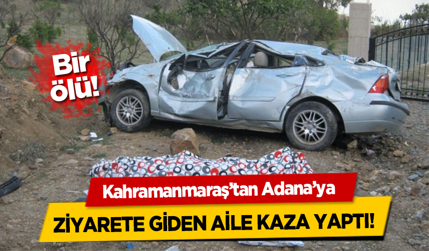 Kahramanmaraş’tan Adana’ya ziyarete giden aile kaza yaptı! 1 ölü
