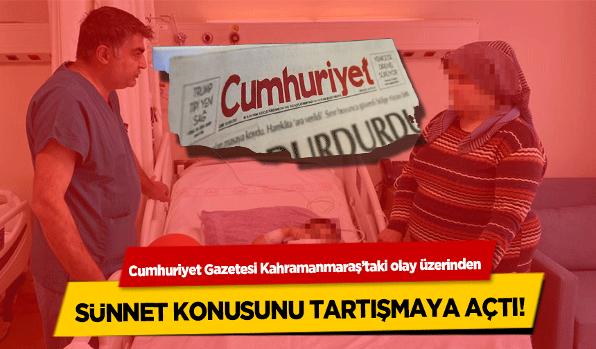 Cumhuriyet Gazetesi Kahramanmaraş’taki olay üzerinden sünnet konusunu tartışmaya açtı!