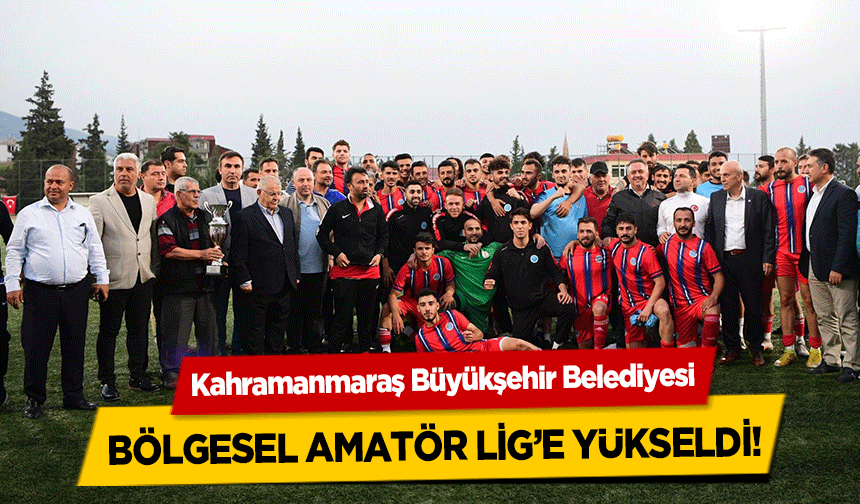 Kahramanmaraş Büyükşehir Belediyesi bölgesel amatör lig’e yükseldi!