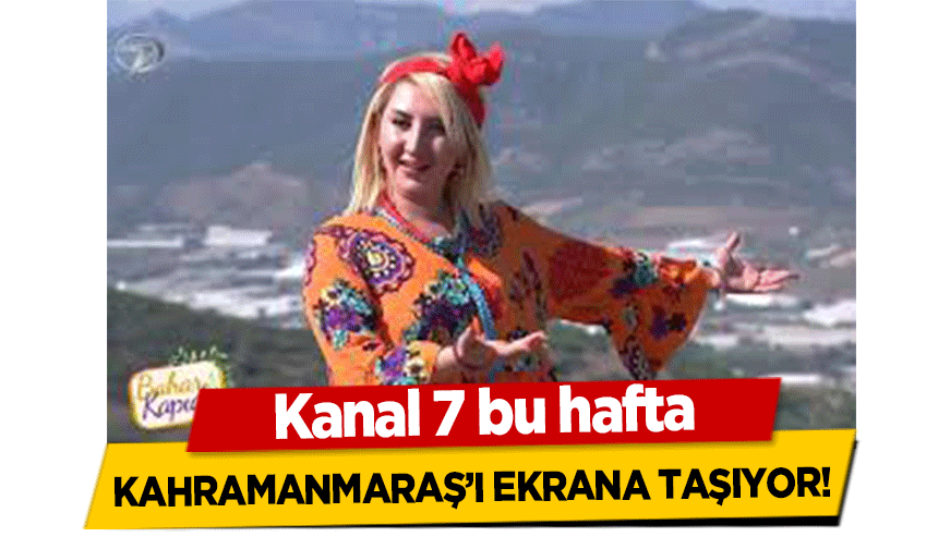 Kanal 7 bu hafta Kahramanmaraş’ı Ekrana Taşıyor!