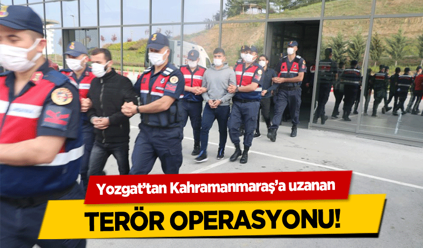 Yozgat’tan Kahramanmaraş’a uzanan terör operasyonu!