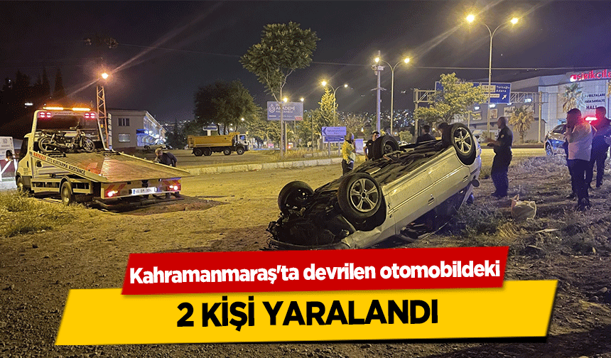 Kahramanmaraş'ta devrilen otomobildeki 2 kişi yaralandı