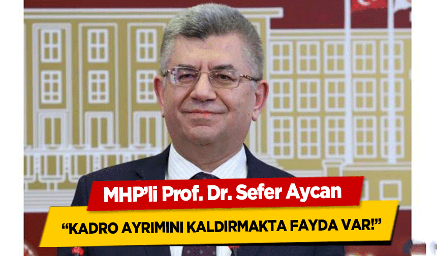 MHP’li Prof. Dr. Sefer Aycan ‘Kadro Ayrımını Kaldırmakta Fayda Var!’
