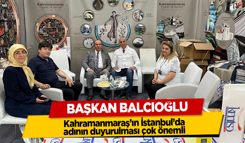 Başkan Balcıoğlu, ‘Kahramanmaraş’ın İstanbul’da adının duyurulması çok önemli’