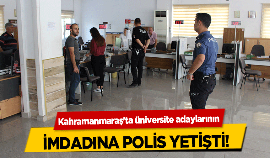 Kahramanmaraş'ta üniversite adaylarının imdadına polis yetişti!
