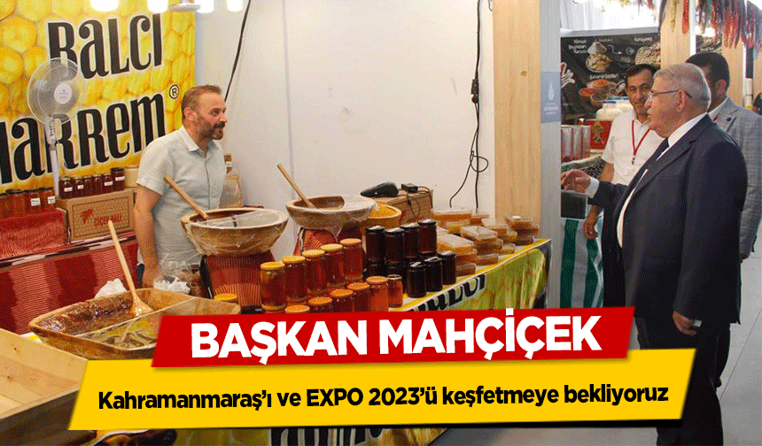 Başkan Mahçiçek, Kahramanmaraş’ı ve EXPO 2023’ü keşfetmeye bekliyoruz