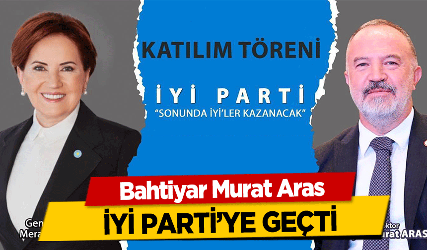 Bahtiyar Murat Aras İyi Parti’ye geçti