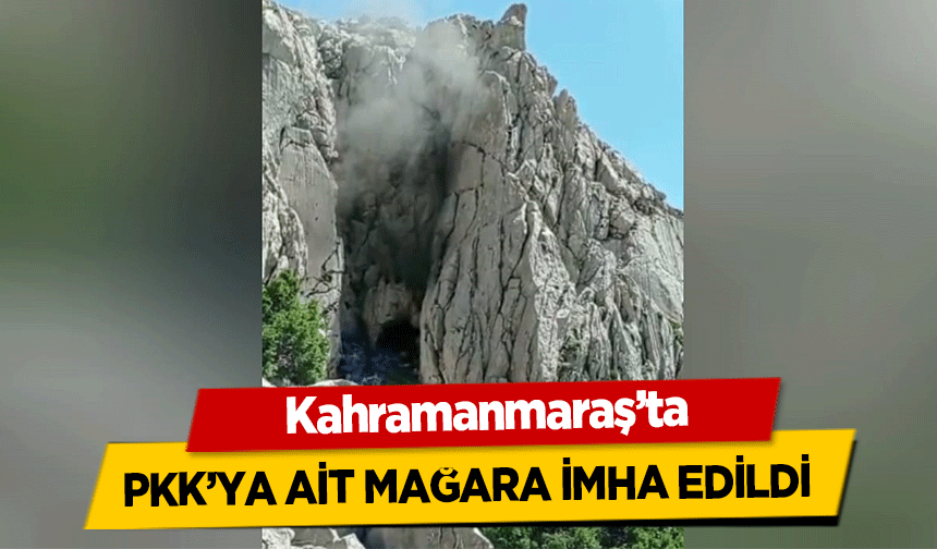 Kahramanmaraş’ta PKK’ya ait mağara imha edildi