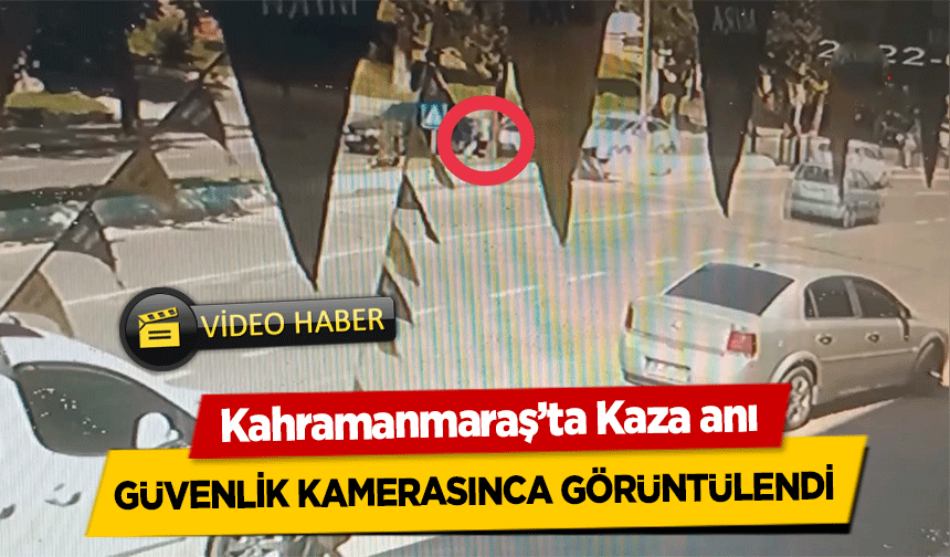 Kahramanmaraş’ta Kaza anı güvenlik kamerasınca görüntülendi