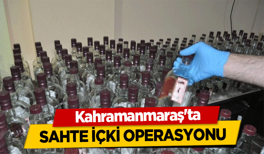 Kahramanmaraş'ta sahte içki operasyonu