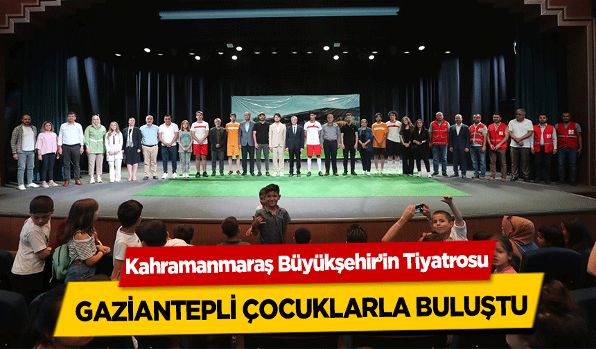 Kahramanmaraş Büyükşehir’in Tiyatrosu Gaziantepli çocuklarla buluştu