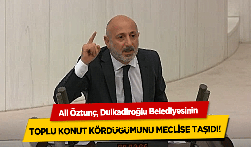 Ali Öztunç, Dulkadiroğlu Belediyesinin toplu konut kördüğümünü meclise taşıdı! 