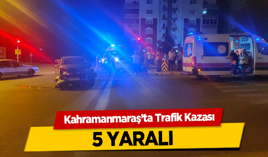 Kahramanmaraş’ta Trafik Kazası! 5 yaralı