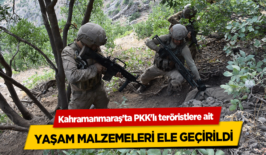 Kahramanmaraş'ta PKK'lı teröristlere ait yaşam malzemeleri ele geçirildi