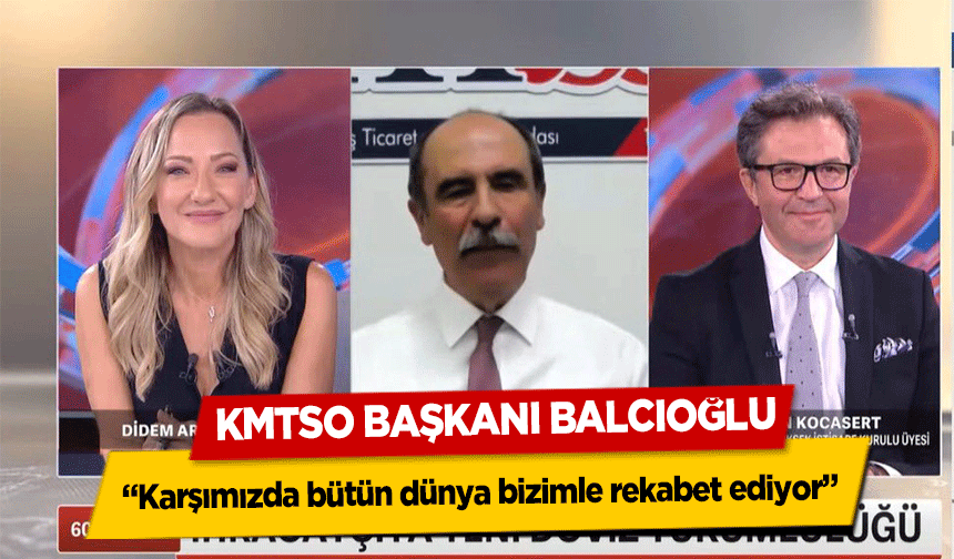 KMTSO Başkanı Balcıoğlu, ‘Karşımızda bütün dünya bizimle rekabet ediyor’