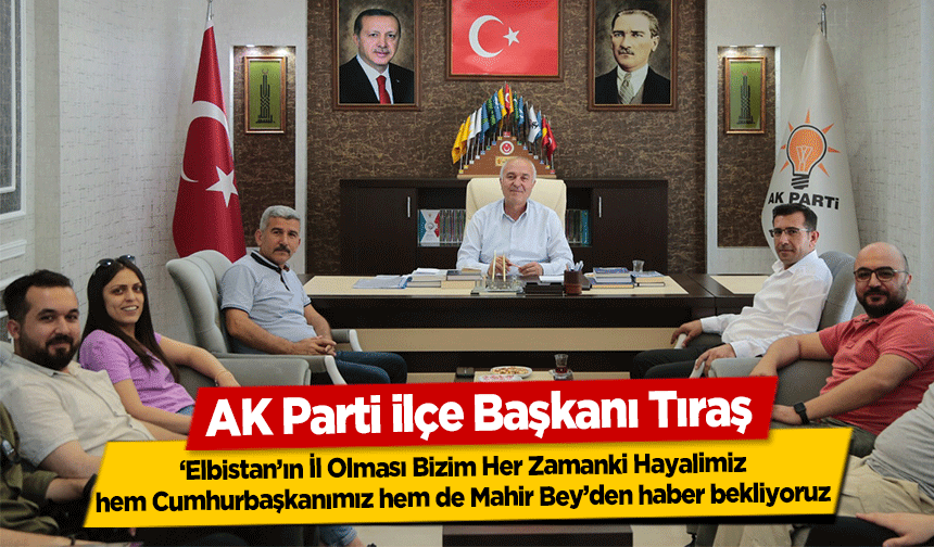 AK Parti ilçe Başkanı Tıraş, ‘Elbistan’ın İl Olması Bizim Her Zamanki Hayalimiz’