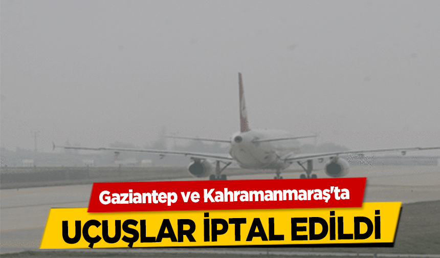 Gaziantep ve Kahramanmaraş'ta uçuşlar iptal edildi