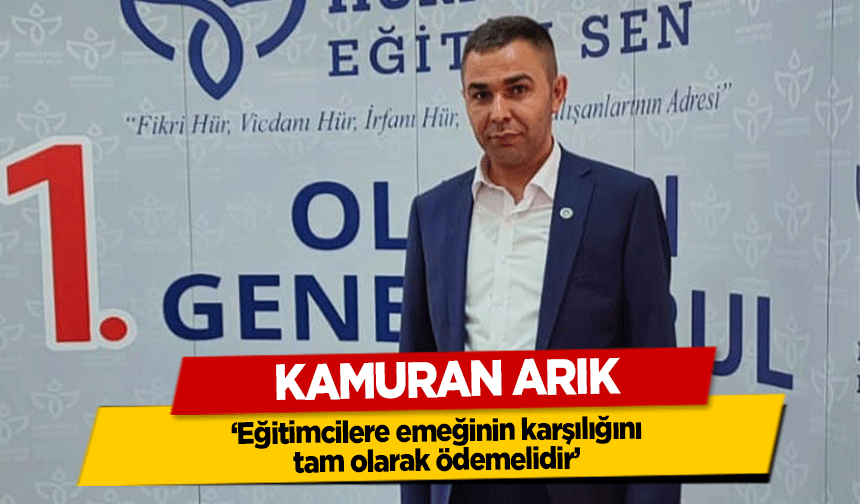 Kamuran Arık, ‘Eğitimcilere emeğinin karşılığını tam olarak ödemelidir’