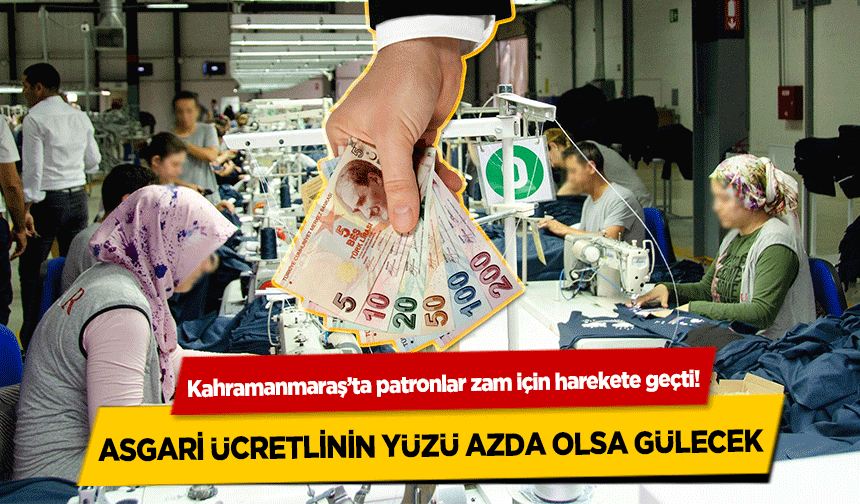 Kahramanmaraş’ta patronlar zam için harekete geçti! Asgari ücretlinin yüzü azda olsa gülecek