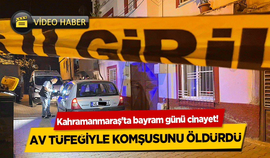 Kahramanmaraş'ta husumetli komşusu tarafından av tüfeğiyle vurulan kişi öldü