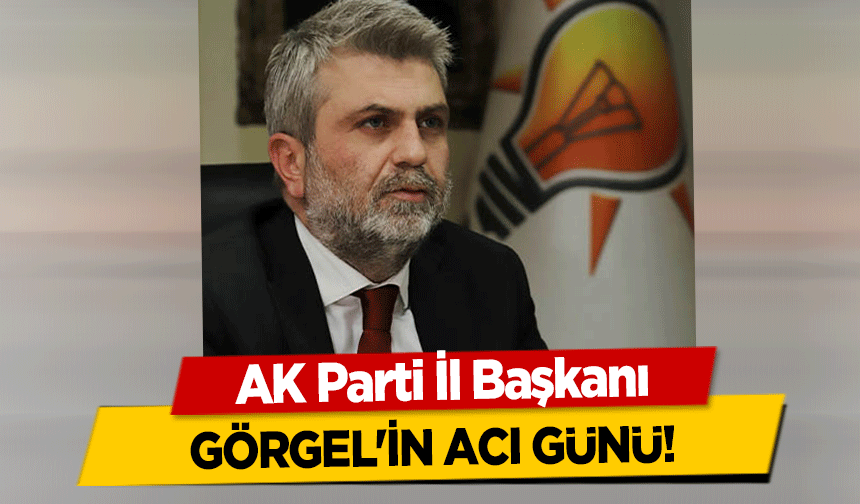AK Parti İl Başkanı Görgel'in acı günü!
