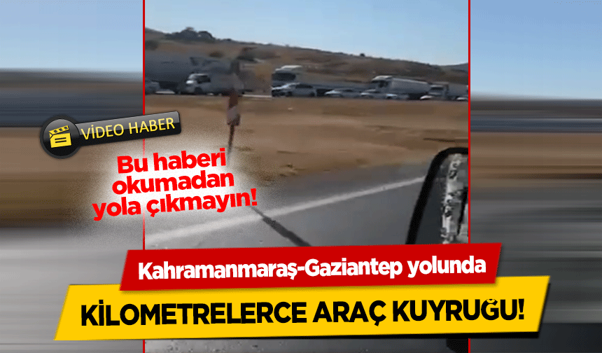 Kahramanmaraş-Gaziantep yolunda kilometrelerce araç kuyruğu!