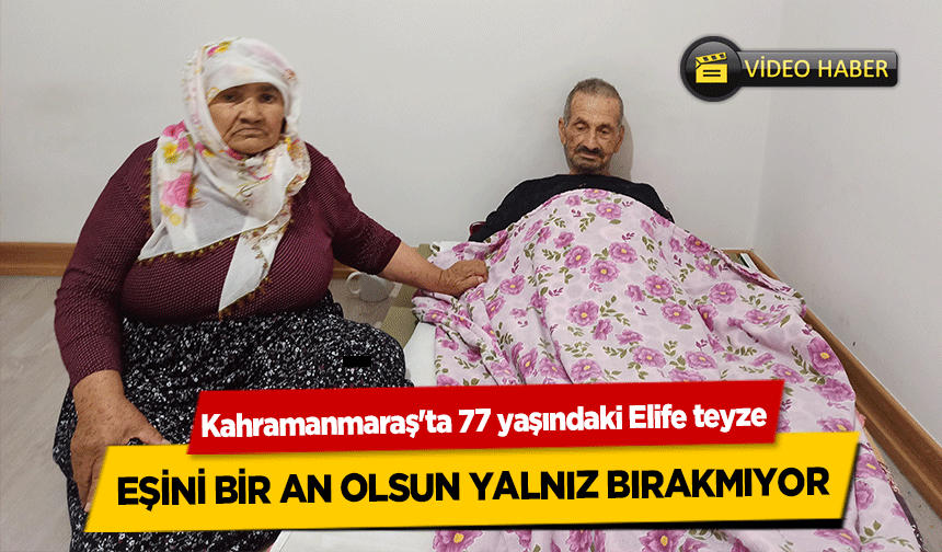 Kahramanmaraş'ta 77 yaşındaki Elife teyze, yerinden kalkamayan eşini bir an olsun yalnız bırakmıyor