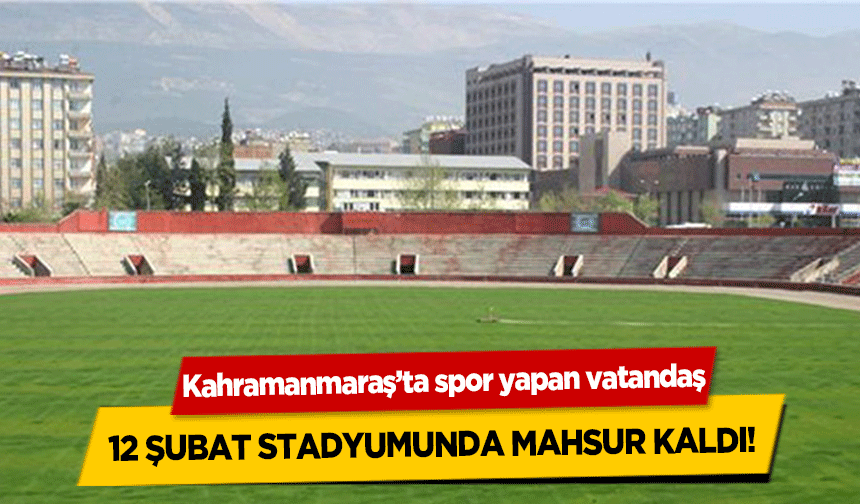 Kahramanmaraş’ta spor yapan vatandaş 12 Şubat Stadyumunda mahsur kaldı!  
