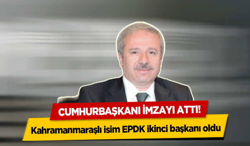 Cumhurbaşkanı imzayı attı! Kahramanmaraşlı isim EPDK ikinci başkanı oldu