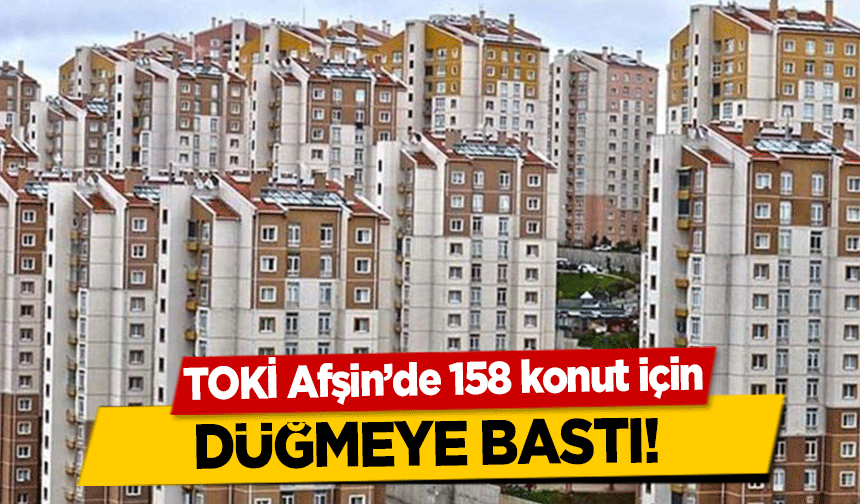 TOKİ Afşin’de 158 konut için düğmeye bastı!