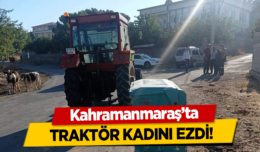 Kahramanmaraş’ta traktör kadını ezdi!