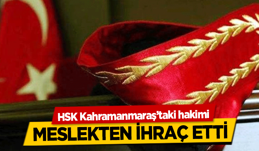 HSK, Kahramanmaraş’taki hakimi meslekten ihraç etti