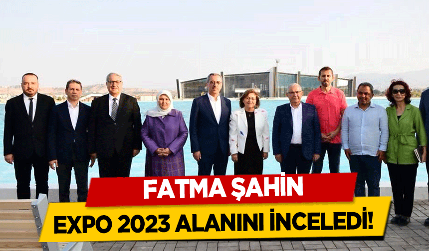 Fatma Şahin, EXPO 2023 alanını inceledi!