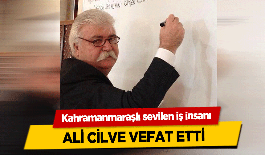 Kahramanmaraşlı sevilen iş insanı Ali Cilve Vefat Etti