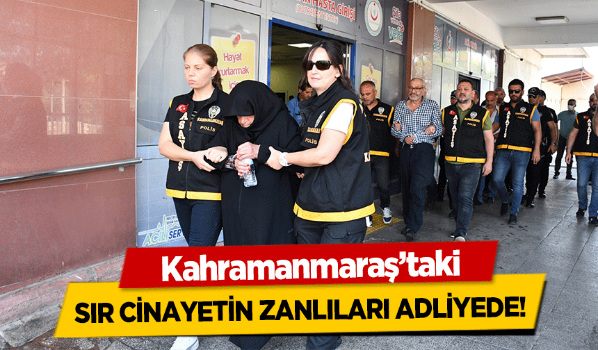 Kahramanmaraş’taki sır cinayetin zanlıları adliyede!