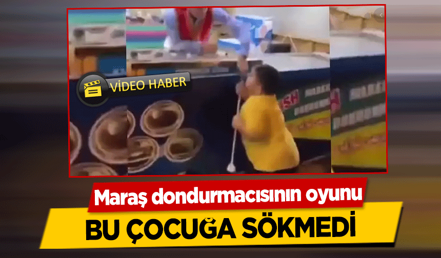 Maraş dondurmacısının oyunu bu çocuğa sökmedi